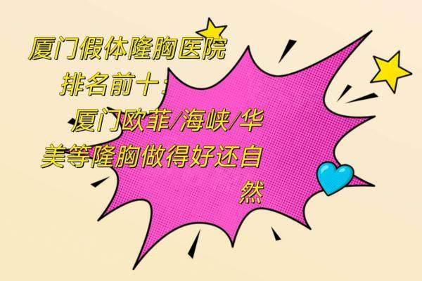 廈門假體隆胸醫(yī)院排名前十：廈門歐菲/海峽/華美等隆胸做得好還自然