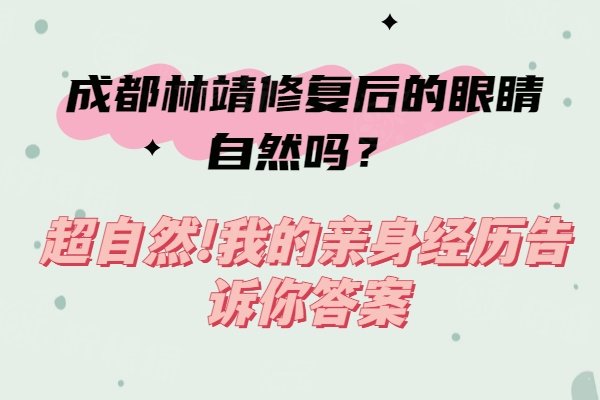 成都林靖修复后的眼睛自然吗？超自然!我的亲身经历告诉你答案