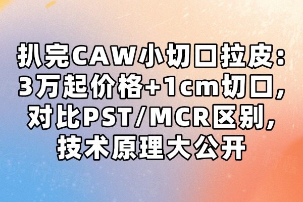 扒完CAW小切口拉皮:3万起价格+1cm切口,对比PST/MCR区别,技术原理大公开