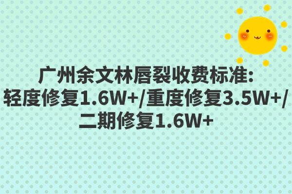 廣州余文林唇裂收費(fèi)標(biāo)準(zhǔn):輕度修復(fù)1.6W+/重度修復(fù)3.5W+/二期修復(fù)1.6W+