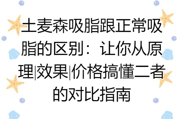 土麦森吸脂跟正常吸脂的区别：让你从原理|效果|价格搞懂二者的对比指南