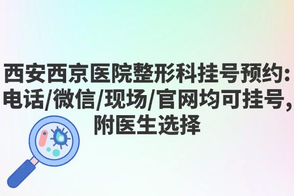 西安西京醫(yī)院整形科掛號預(yù)約:電話/微信/現(xiàn)場/官網(wǎng)均可掛號,附醫(yī)生選擇