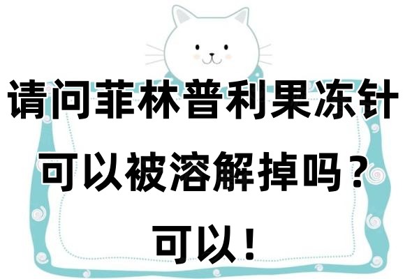 请问菲林普利果冻针可以被溶解掉吗？可以！还有维持时间和影响因素分享！