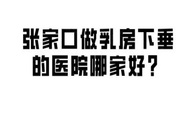 張家口做乳房下垂的醫(yī)院哪家好？推薦維多利亞|天宏|格美醫(yī)院