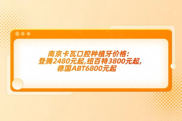 南京卡瓦口腔種植牙價(jià)格:登騰2480元起,紐百特3800元起,德國ABT6800元起