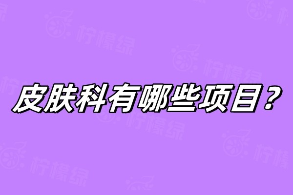 皮肤科有哪些项目？有内科/外科和美容皮肤的相关项目介绍