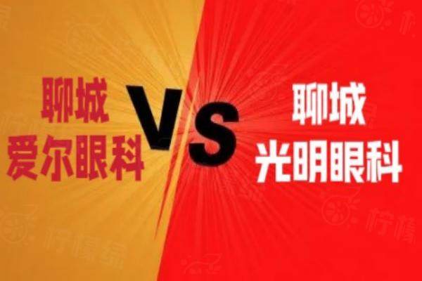 聊城爱尔眼科和聊城光明眼科哪个好？通过资质规模/技术/价格表来分析！