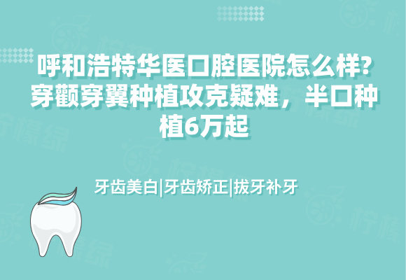 呼和浩特華醫(yī)口腔醫(yī)院怎么樣?穿顴穿翼種植攻克疑難，半口種植6萬起