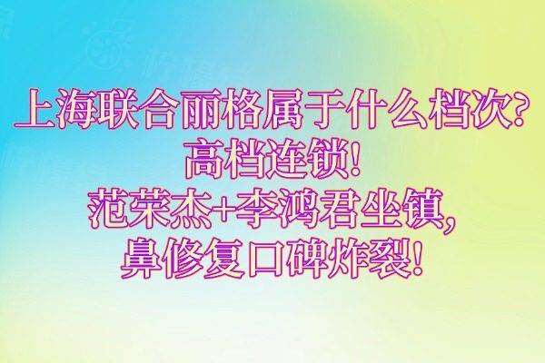 上海聯(lián)合麗格屬于什么檔次?高檔連鎖!范榮杰+李鴻君坐鎮(zhèn),鼻修復(fù)口碑炸裂!