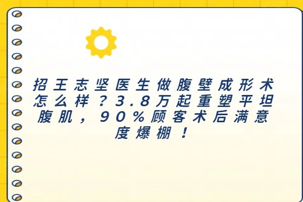 王志坚医生做腹壁成形术怎么样？3.8万起重塑平坦腹肌，90%顾客术后满意度爆棚！