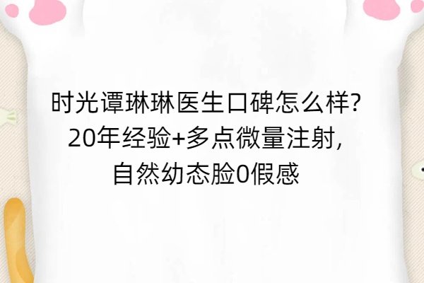 時(shí)光譚琳琳醫(yī)生口碑怎么樣?20年經(jīng)驗(yàn)+多點(diǎn)微量注射，自然幼態(tài)臉0假感
