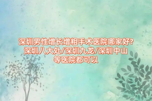 深圳男性增長增粗手術(shù)醫(yī)院哪家好?深圳八大處/深圳九龍/深圳中山等醫(yī)院都可以