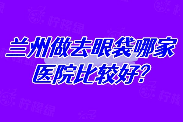 蘭州做去眼袋哪家醫(yī)院比較好?亞韓/皙妍麗/時光等六家醫(yī)院