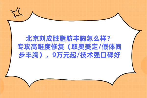 北京劉成勝脂肪豐胸怎么樣？專攻??高難度修復??（取奧美定/假體同步豐胸），??9萬元起??/技術強口碑好