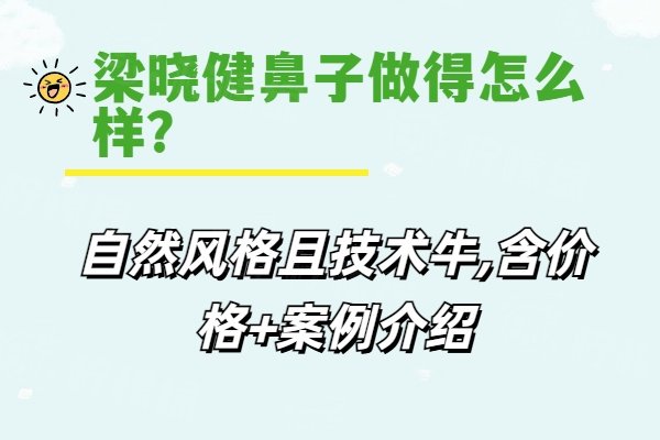 梁晓健鼻子做得怎么样？自然风格且技术牛,含价格+案例介绍