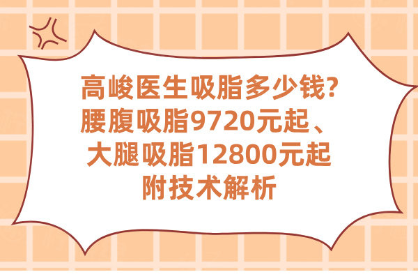 高峻醫(yī)生吸脂多少錢?腰腹吸脂9720元起、大腿吸脂12800元起附技術(shù)解析