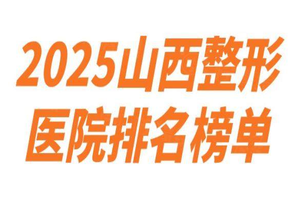 2025山西整形醫(yī)院排名榜單：美媛薈|華晉|時光|歐美蓮|麗都上榜！