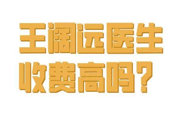 王阔远医生收费高吗？2025价目表全公开：面部减容1.6万起，眼修复1.5万起