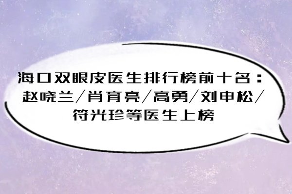 海口雙眼皮醫(yī)生排行榜前十名：趙曉蘭/肖育亮/高勇/劉申松/符光珍等醫(yī)生上榜