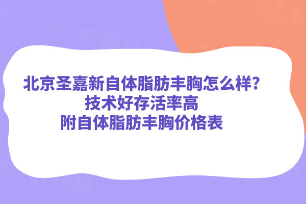 北京圣嘉新自体脂肪丰胸怎么样?技术好存活率高附自体脂肪丰胸价格表