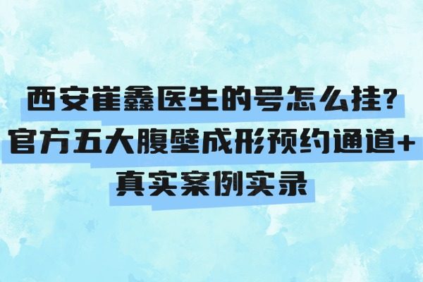 西安崔鑫醫(yī)生的號(hào)怎么掛?官方五大腹壁成形預(yù)約通道+真實(shí)案例實(shí)錄