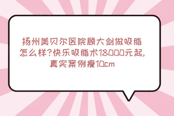 揚州美貝爾醫(yī)院顧大劍做吸脂怎么樣?快樂吸脂術18000元起,真實案例瘦10cm