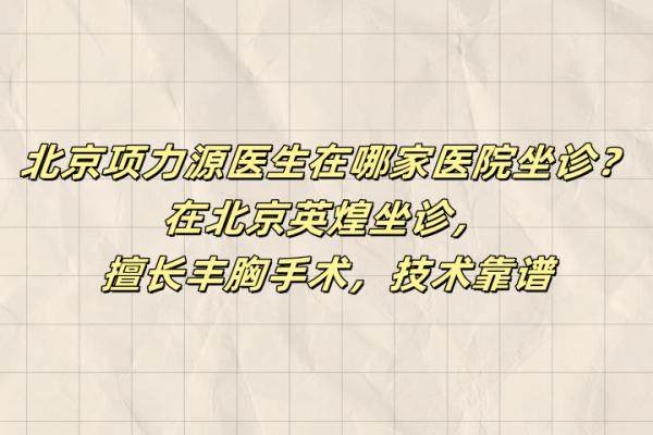 北京項(xiàng)力源醫(yī)生在哪家醫(yī)院坐診？在北京英煌坐診，擅長(zhǎng)豐胸手術(shù)，技術(shù)靠譜