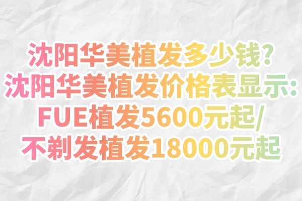 沈陽(yáng)華美植發(fā)多少錢(qián)?沈陽(yáng)華美植發(fā)價(jià)格表顯示:FUE植發(fā)5600元起/不剃發(fā)植發(fā)18000元起