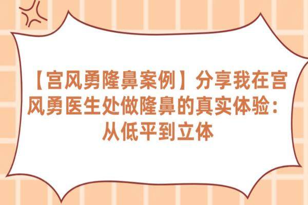 【宫风勇隆鼻案例】分享我在宫风勇医生处做隆鼻的真实体验：从低平到立体