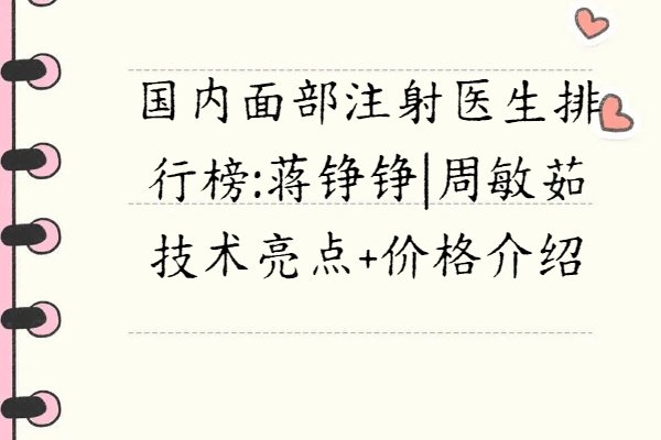 國內(nèi)面部注射醫(yī)生排行榜:蔣錚錚|周敏茹技術(shù)亮點(diǎn)+價(jià)格介紹