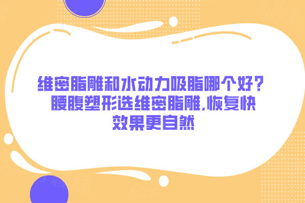維密脂雕和水動(dòng)力吸脂哪個(gè)好？腰腹塑形選維密脂雕,恢復(fù)快效果更自然