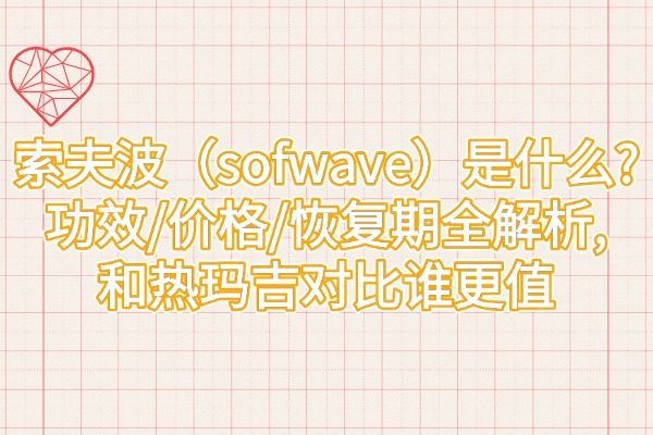 索夫波（sofwave）是什么?功效/價(jià)格/恢復(fù)期全解析,和熱瑪吉對(duì)比誰更值
