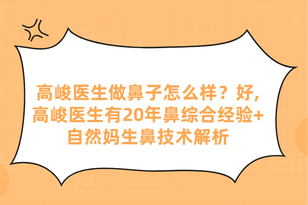 高峻醫(yī)生做鼻子怎么樣？好,高峻醫(yī)生有20年鼻綜合經(jīng)驗(yàn)+自然媽生鼻技術(shù)解析