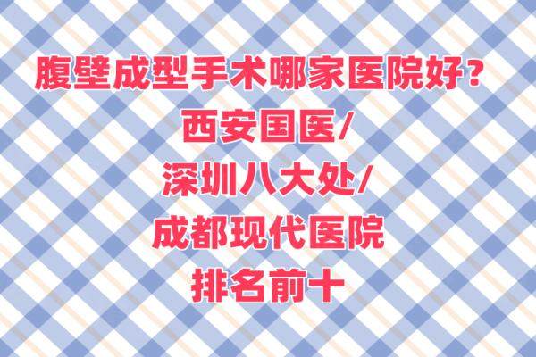 腹壁成型手术哪家医院好？西安国医/深圳八大处/成都现代医院排名前十