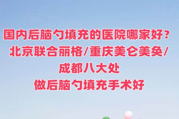 國內(nèi)后腦勺填充的醫(yī)院哪家好？北京聯(lián)合麗格/重慶美侖美奐/成都八大處做后腦勺填充手術(shù)好
