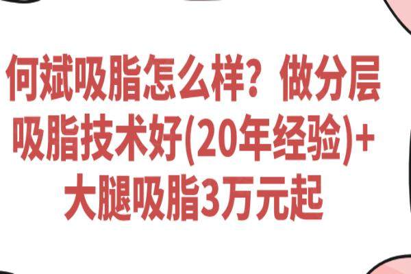 何斌吸脂怎么样？做分层吸脂技术好(20年经验)+大腿吸脂3万元起