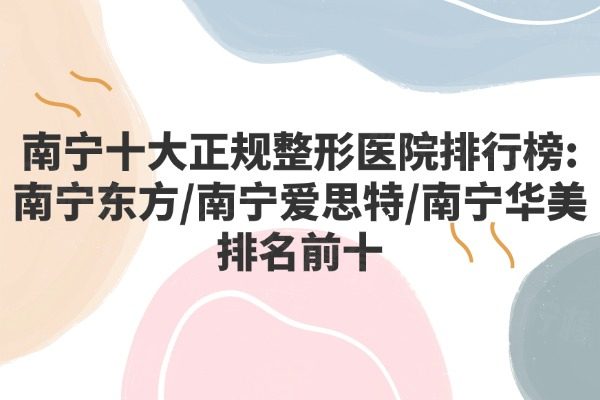 南寧十大正規(guī)整形醫(yī)院排行榜：南寧東方/南寧愛思特/南寧華美排名前十