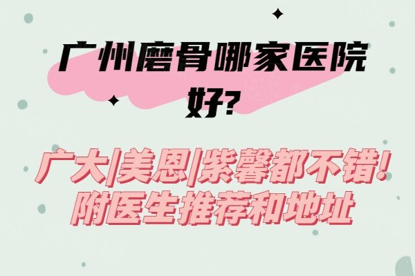 廣州磨骨哪家醫(yī)院好?廣大|美恩|紫馨都不錯(cuò)!附醫(yī)生推薦和地址