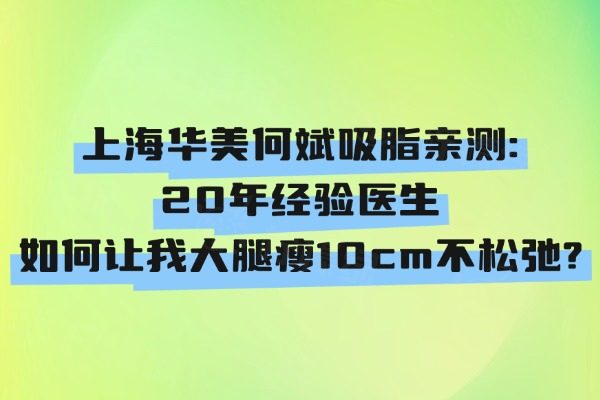 上海华美何斌吸脂亲测：20年经验医生如何让我大腿瘦10cm不松弛？