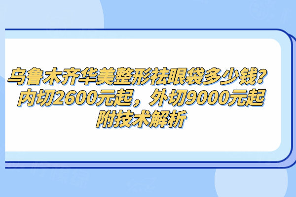 魯木齊華美整形祛眼袋多少錢？?jī)?nèi)切2600元起，外切9000元起附技術(shù)解析