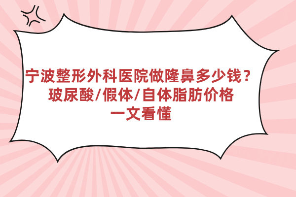 寧波整形外科醫(yī)院做隆鼻多少錢？玻尿酸/假體/自體脂肪價(jià)格一文看懂