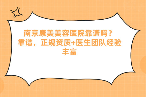 南京康美美容醫(yī)院靠譜嗎？靠譜，正規(guī)資質(zhì)+醫(yī)生團隊經(jīng)驗豐富