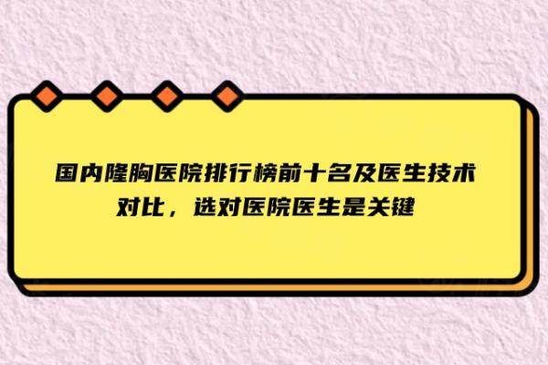 国内隆胸医院排行榜前十名及医生技术对比，选对医院医生是关键