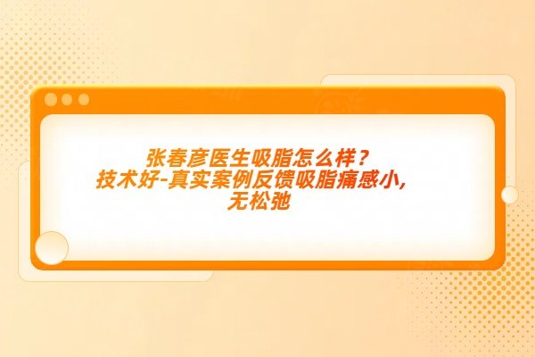 張春彥醫(yī)生吸脂怎么樣？技術(shù)好-真實案例反饋吸脂痛感小,無松弛