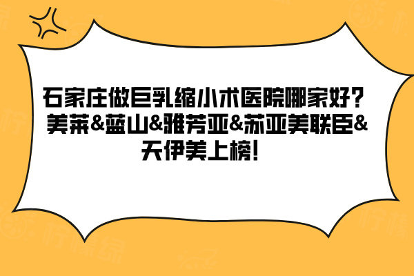石家庄做巨乳缩小术医院哪家好？美莱&蓝山&雅芳亚&苏亚美联臣&天伊美上榜！