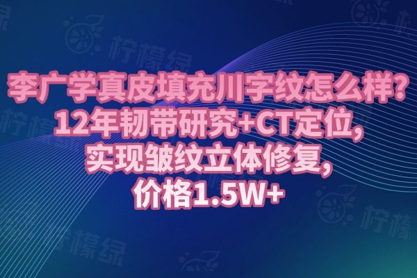李廣學真皮填充川字紋怎么樣?12年韌帶研究+CT定位, 實現皺紋立體修復,價格1.5W+
