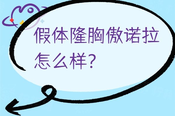 假體隆胸傲諾拉怎么樣？含優(yōu)勢(shì)弊端+價(jià)格分析介紹，美胸者必看！