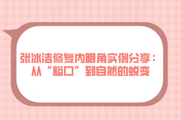 張冰潔修復(fù)內(nèi)眼角實(shí)例分享：從&ldquo;豁口&rdquo;到自然的蛻變