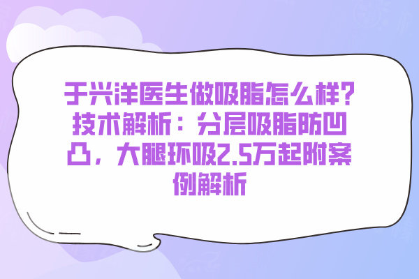 于兴洋医生做吸脂怎么样?技术解析：分层吸脂防凹凸，大腿环吸2.5万起附案例解析