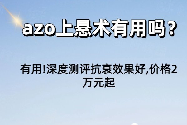 azo上悬术有用吗？有用!深度测评抗衰效果好,价格2万元起